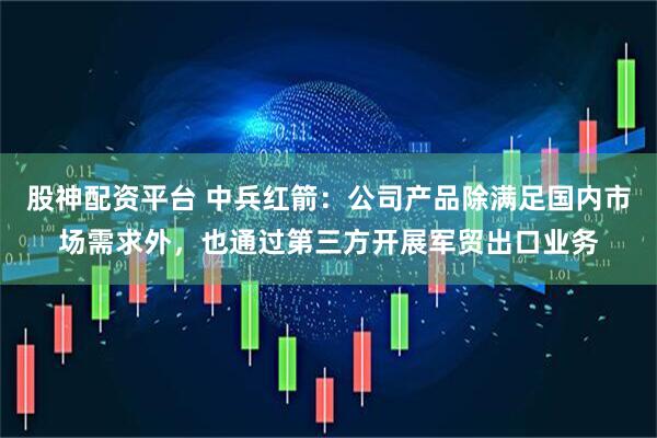 股神配资平台 中兵红箭：公司产品除满足国内市场需求外，也通过第三方开展军贸出口业务